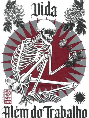 desenho de um esqueleto de corpo inteiro sentado em um chão oculto, segurando uma flor em sua mão e olhando para ela, sorrindo. Ao seu fundo uma estrela de muitas pontas em vermelho. Compondo a imagem, duas outras flores, crisântemos, nos cantos esquerdo e direito superiores. No centro acima da cabeça do esqueleto, a palavra VIDA, e abaixo, Além do Trabalho. Frase escrita com tipografia gótica. Também o selo Arte Trabalhadora 2025 no canto inferior esquerdo.